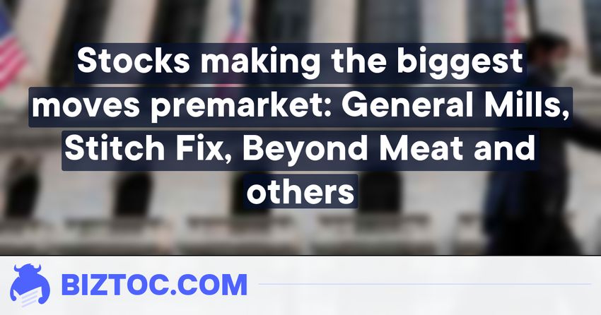  Stocks making the biggest moves premarket: General Mills, Stitch Fix, Beyond Meat and others