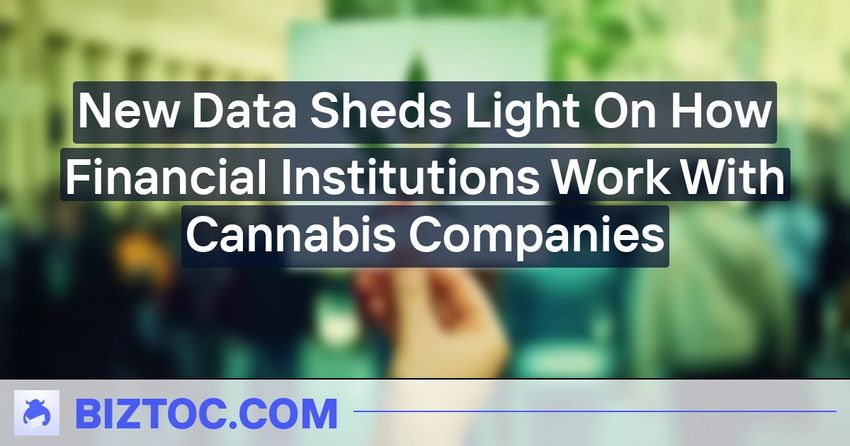  New Data Sheds Light On How Financial Institutions Work With Cannabis Companies