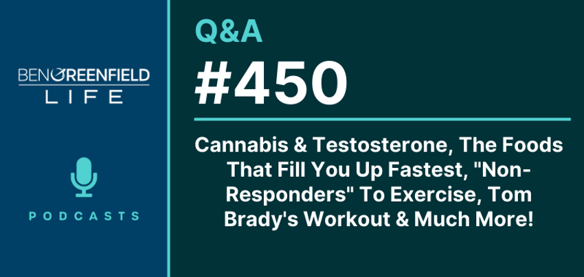  Q&A 450: Cannabis & Testosterone, The Foods That Fill You Up Fastest, “Non-Responders” To Exercise, Tom Brady’s Workout & Much More!