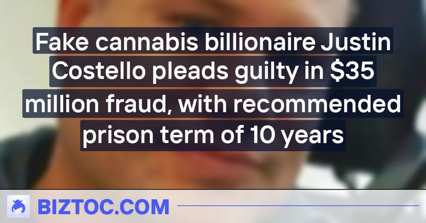  Fake cannabis billionaire Justin Costello pleads guilty in $35 million fraud, with recommended prison term of 10 years