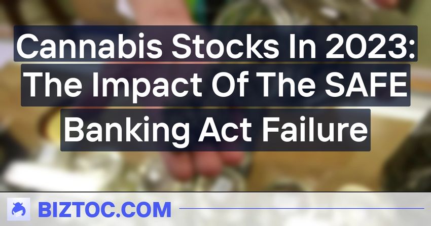  Cannabis Stocks In 2023: The Impact Of The SAFE Banking Act Failure