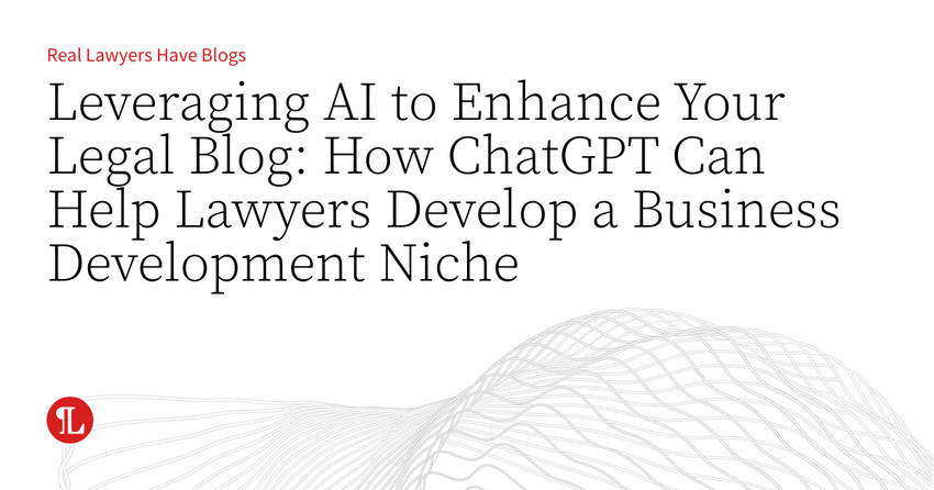  Leveraging AI to Enhance Your Legal Blog: How ChatGPT Can Help Lawyers Develop a Business Development Niche