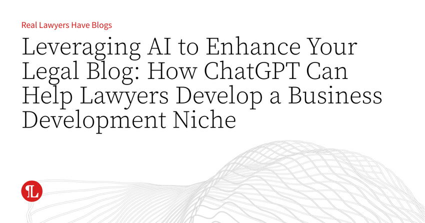 Leveraging AI to Enhance Your Legal Blog: How ChatGPT Can Help Lawyers Develop a Business Development Niche