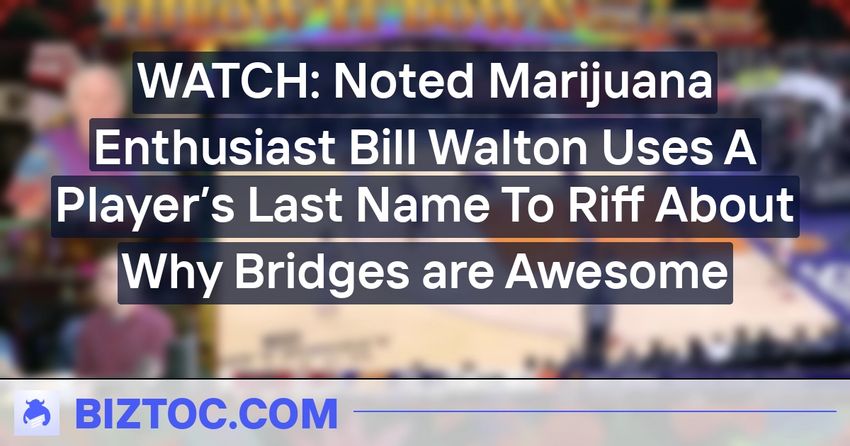  WATCH: Noted Marijuana Enthusiast Bill Walton Uses A Player’s Last Name To Riff About Why Bridges are Awesome