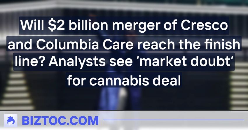  Will $2 billion merger of Cresco and Columbia Care reach the finish line? Analysts see ‘market doubt’ for cannabis deal