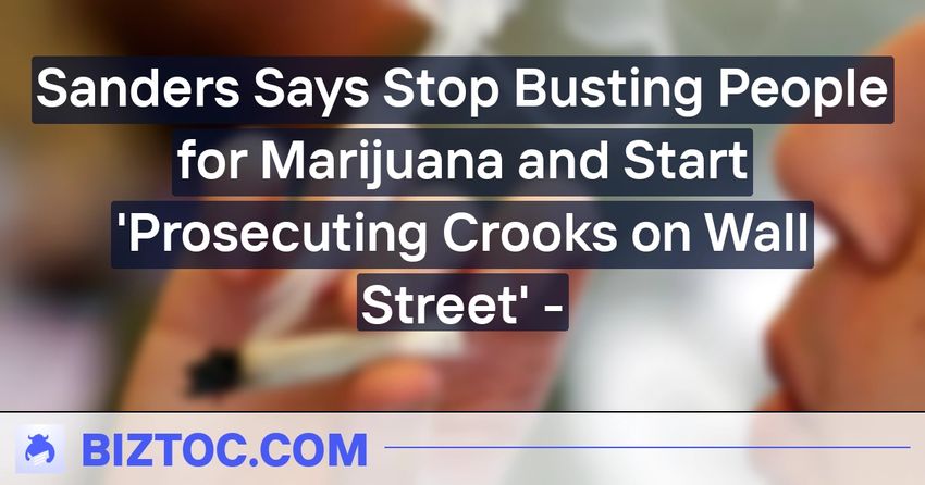  Sanders Says Stop Busting People for Marijuana and Start ‘Prosecuting Crooks on Wall Street’ –