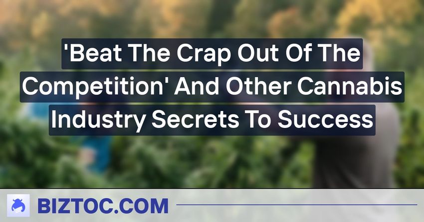  ‘Beat The Crap Out Of The Competition’ And Other Cannabis Industry Secrets To Success