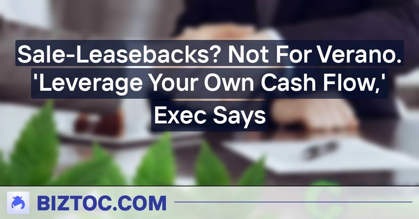  Sale-Leasebacks? Not For Verano. ‘Leverage Your Own Cash Flow,’ Exec Says