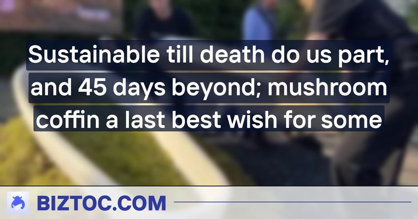  Sustainable till death do us part, and 45 days beyond; mushroom coffin a last best wish for some