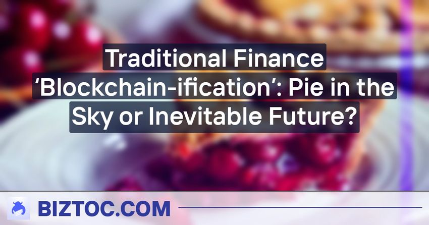 Traditional Finance ‘Blockchain-ification’: Pie in the Sky or Inevitable Future?