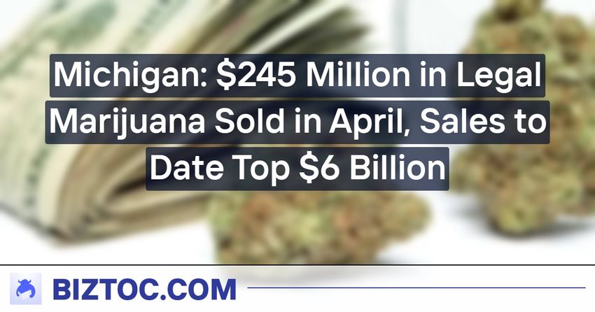  Michigan: $245 Million in Legal Marijuana Sold in April, Sales to Date Top $6 Billion