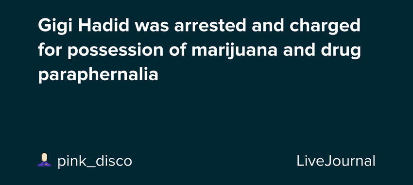 Gigi Hadid was arrested and charged for possession of marijuana and drug paraphernalia