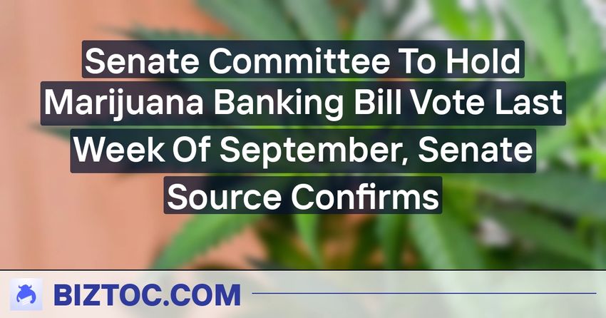  Senate Committee To Hold Marijuana Banking Bill Vote Last Week Of September, Senate Source Confirms