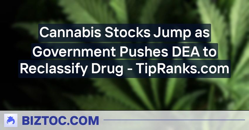  Cannabis Stocks Jump as Government Pushes DEA to Reclassify Drug – TipRanks.com